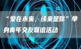 “愛在未來，緣來是你”單身青年交友聯(lián)誼活動(dòng)
