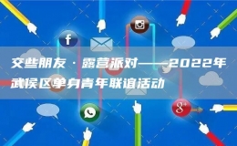交些朋友·露營(yíng)派對(duì)——2022年武侯區(qū)單身青年聯(lián)誼活動(dòng)