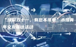 “緣聚雙十一，有您不孤單”未婚青年交友聯(lián)誼活動