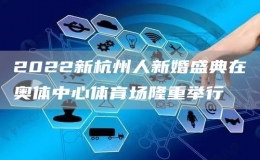 2022新杭州人新婚盛典在奧體中心體育場(chǎng)隆重舉行