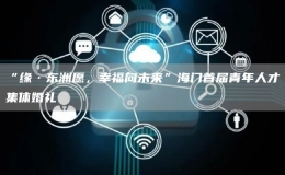 “緣·東洲愿，幸福向未來(lái)”海門(mén)首屆青年人才集體婚禮