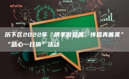 歷下區(qū)2022年“攜手做慈善，傳播真善美”“慈心一日捐”活動