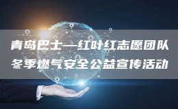 青島巴士—紅葉紅志愿團隊冬季燃氣安全公益宣傳活動