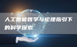 人工智能哲學與倫理指引下的科學探索