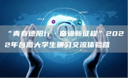 “青春德陽行·奮進(jìn)新征程”2022年臺灣大學(xué)生研習(xí)交流體驗(yàn)營