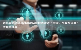 第九屆中法環(huán)境月武漢站系列活動之“河流、氣候與人類”主題圖片展