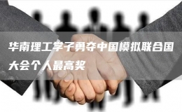 華南理工學(xué)子勇奪中國(guó)模擬聯(lián)合國(guó)大會(huì)個(gè)人最高獎(jiǎng)