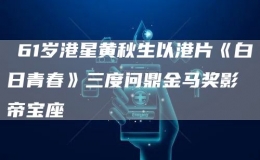 ?61歲港星黃秋生以港片《白日青春》三度問鼎金馬獎(jiǎng)影帝寶座