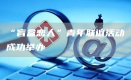 “盲盒戀人”青年聯(lián)誼活動(dòng)成功舉辦