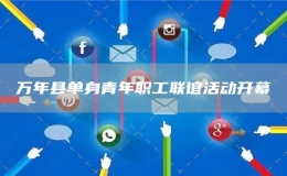萬(wàn)年縣單身青年職工聯(lián)誼活動(dòng)開(kāi)幕