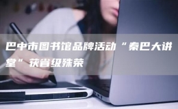 巴中市圖書館品牌活動(dòng)“秦巴大講堂”獲省級(jí)殊榮