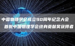 中國物理學(xué)會(huì)成立90周年紀(jì)念大會(huì)  首批中國物理學(xué)會(huì)終身貢獻(xiàn)
