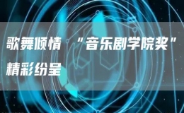 歌舞傾情 “音樂劇學院獎”精彩紛呈