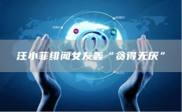 汪小菲緋聞女友轟“貪得無(wú)厭”