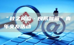 “秋之風(fēng)韻·良辰如畫”青年交友活動