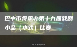 巴中市將承辦第十九屆戲劇小品（小戲）比賽