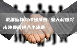 ?戴維斯杯網(wǎng)球團(tuán)體賽 意大利爆冷擊敗美國(guó)進(jìn)入半決賽