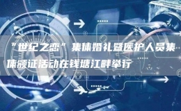 “世紀之戀”集體婚禮暨醫(yī)護人員集體頒證活動在錢塘江畔舉行