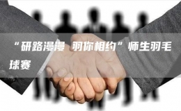 “研路漫漫 羽你相約”師生羽毛球賽