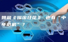 姚晨《搖滾狂花》 也有“中年危機(jī)”？