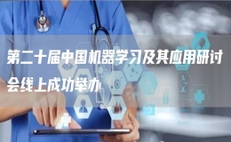 第二十屆中國機器學習及其應用研討會線上成功舉辦