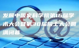 發(fā)展中國家科學(xué)院第16屆學(xué)術(shù)大會(huì)暨第30屆院士大會(huì)圓滿閉幕