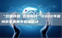“雙擁共建 佳緣有約”2022年儋州市軍地青年聯(lián)誼活動(dòng)