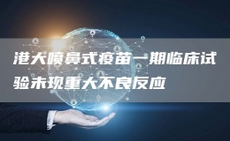 港大噴鼻式疫苗一期臨床試驗未現(xiàn)重大不良反應