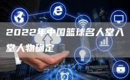 2022年中國籃球名人堂入堂人物確定