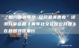 “相約奮進(jìn)年華 綻放最美青春”讀書分享會(huì)和《青年社交禮儀公開課》在縣圖書館舉行