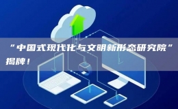 “中國(guó)式現(xiàn)代化與文明新形態(tài)研究院”揭牌！