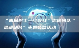 “青島巴士—紅葉紅”志愿團(tuán)隊(duì)“溫暖站臺(tái)”主題公益活動(dòng)