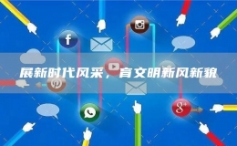 展新時代風(fēng)采，育文明新風(fēng)新貌