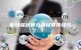 職場(chǎng)騷擾暴力具經(jīng)常持續(xù)性