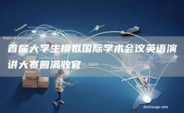 首屆大學(xué)生模擬國(guó)際學(xué)術(shù)會(huì)議英語(yǔ)演講大賽圓滿收官