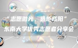 “志愿微光，造炬成陽(yáng)” 東南大學(xué)優(yōu)秀志愿者分享會(huì)