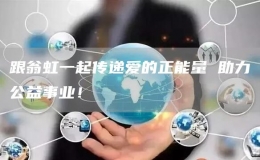 跟翁虹一起傳遞愛的正能量 助力公益事業(yè)！