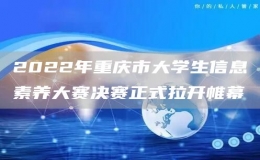 2022年重慶市大學生信息素養(yǎng)大賽決賽正式拉開帷幕