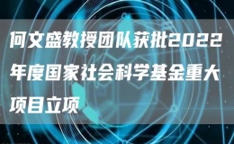 何文盛教授團(tuán)隊(duì)獲批2022年度國(guó)家社會(huì)科學(xué)基金重大項(xiàng)目立項(xiàng)