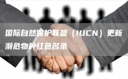 國(guó)際自然保護(hù)聯(lián)盟（IUCN）更新瀕危物種紅色名錄