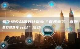 愛(ài)飛翔公益服務(wù)社舉辦“春天來(lái)了--喜迎2023年元旦”活動(dòng)