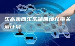 樂(lè)高集團(tuán)樂(lè)樂(lè)箱困境兒童關(guān)愛(ài)計(jì)劃