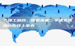 “理工融合，探索未來”學(xué)術(shù)交流活動(dòng)在線上舉辦
