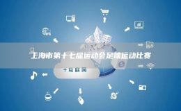 上海市第十七屆運(yùn)動(dòng)會(huì)足球運(yùn)動(dòng)比賽