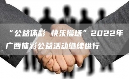 “公益體彩 快樂操場”2022年廣西體彩公益活動繼續(xù)進(jìn)行