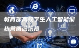 教育部高校學生人工智能訓練營圓滿落幕