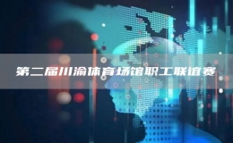 第二屆川渝體育場(chǎng)館職工聯(lián)誼賽