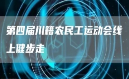 第四屆川籍農(nóng)民工運動會線上健步走