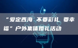 “愛定西海 不要彩禮 要幸?！睉敉饧w婚禮活動(dòng)