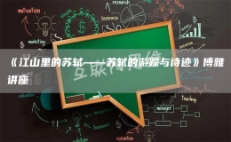 《江山里的蘇軾——蘇軾的游蹤與詩(shī)跡》博雅講座
